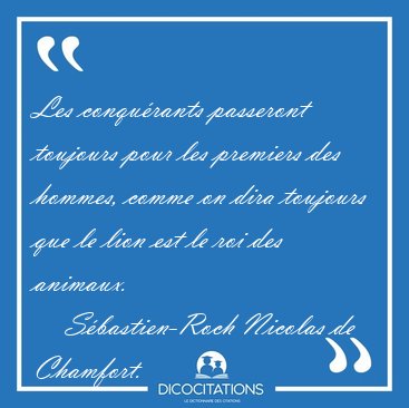 Les conqu�rants passeront toujours pour les premiers des hommes, [...] - S�bastien-Roch Nicolas de Chamfort...