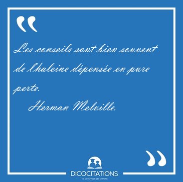 Les conseils sont bien souvent de l'haleine dpense en pure [...] - Herman Melville...