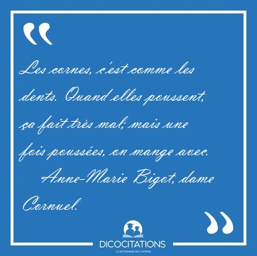 Les cornes, c'est comme les dents. Quand elles poussent, a fait [...] - Anne-Marie Bigot, dame Cornuel...