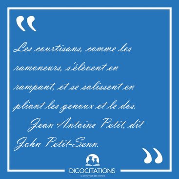 Les courtisans, comme les ramoneurs, s'�l�vent en rampant, et se [...] - Jean Antoine Petit, dit John Petit-Senn...