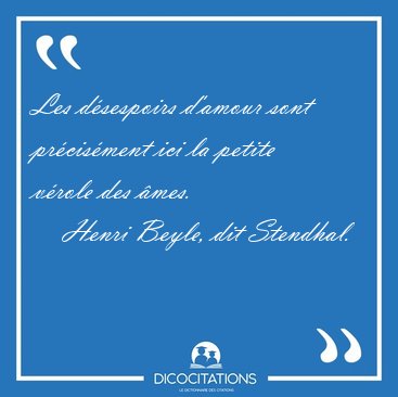 Les d�sespoirs d'amour sont pr�cis�ment ici la petite v�role des [...] - Henri Beyle, dit Stendhal...