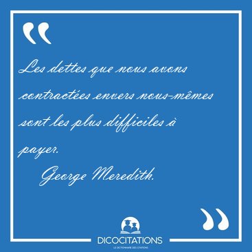 Les dettes que nous avons contract�es envers nous-m�mes sont les [...] - George Meredith...