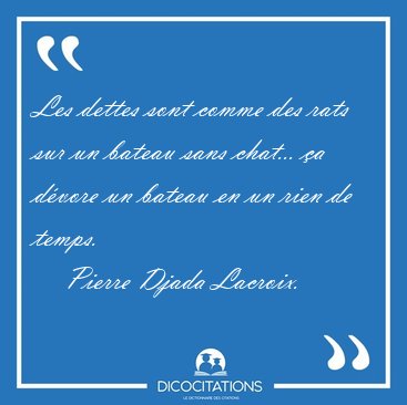 Les dettes sont comme des rats sur un bateau sans chat... a [...] - Pierre Djada Lacroix...