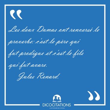 Les deux Dumas ont renvers le proverbe: c'est le pre qui fut [...] - Jules Renard...