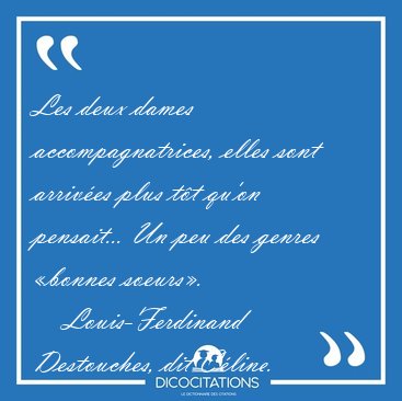 Les deux dames accompagnatrices, elles sont arriv�es plus t�t [...] - Louis-Ferdinand Destouches, dit C�line...