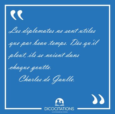 Les diplomates ne sont utiles que par beau temps. Ds qu'il [...] - Charles de Gaulle...