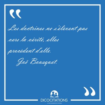 Les doctrines ne s'lvent pas vers la vrit, elles procdent [...] - Jo Bousquet...