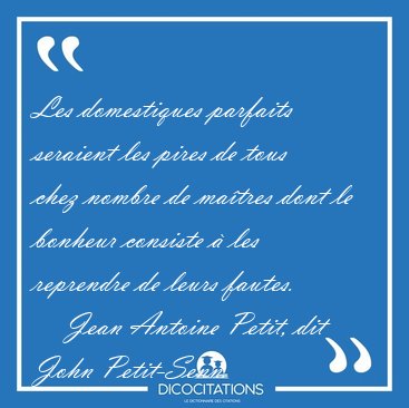 Les domestiques parfaits seraient les pires de tous chez nombre [...] - Jean Antoine Petit, dit John Petit-Senn...