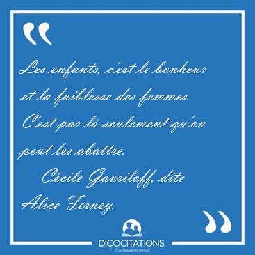 Les enfants, c'est le bonheur et la faiblesse des femmes. C'est [...] - Ccile Gavriloff, dite Alice Ferney...