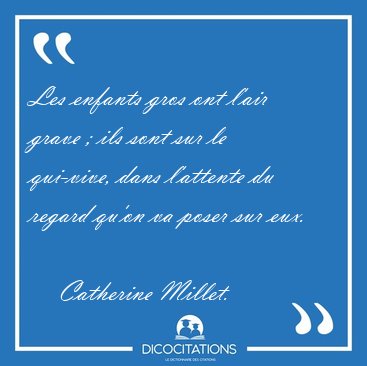 Les enfants gros ont l�air grave ; ils sont sur le qui-vive, [...] - Catherine Millet...