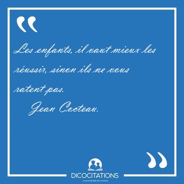 Les enfants, il vaut mieux les r�ussir, sinon ils ne vous ratent [...] - Jean Cocteau...