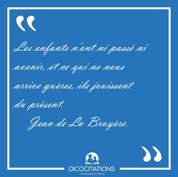 Les enfants n'ont ni pass� ni avenir, et ce qui ne nous arrive [...] - Jean de La Bruy�re...