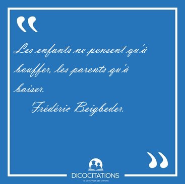 Les enfants ne pensent qu' bouffer, les parents qu' [...] - Frdric Beigbeder...