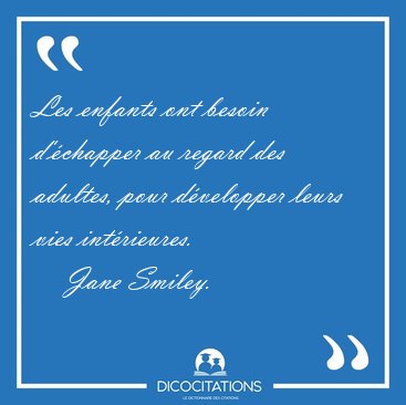 Les enfants ont besoin d'�chapper au regard des adultes, pour [...] - Jane Smiley...