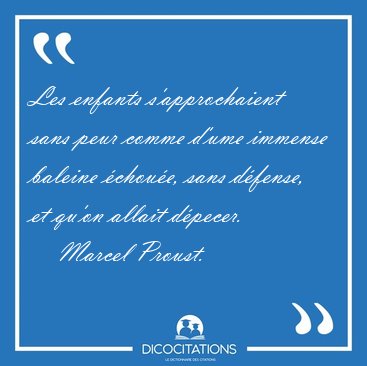Les enfants s'approchaient sans peur comme d'ume immense baleine [...] - Marcel Proust...