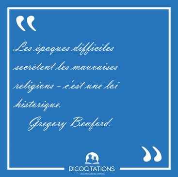 Les �poques difficiles secr�tent les mauvaises religions - c'est [...] - Gregory Benford...