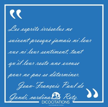 Les esprits irr�solus ne suivent presque jamais ni leur vue ni [...] - Jean-Fran�ois Paul de Gondi, cardinal de Retz...