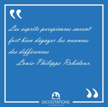 Les esprits perspicaces savent fort bien dgager les nuances des [...] - Louis-Philippe Robidoux...