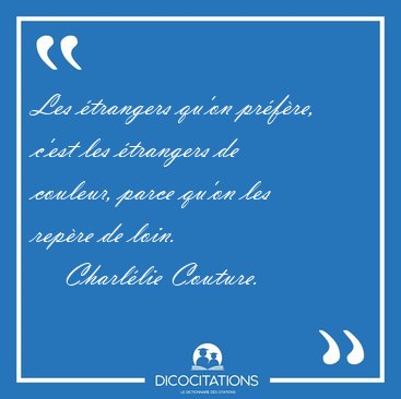 Les �trangers qu'on pr�f�re, c'est les �trangers de couleur, [...] - Charl�lie Couture...