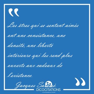 Les �tres qui se sentent aim�s ont une consistance, une densit�, [...] - Jacques Salom�...