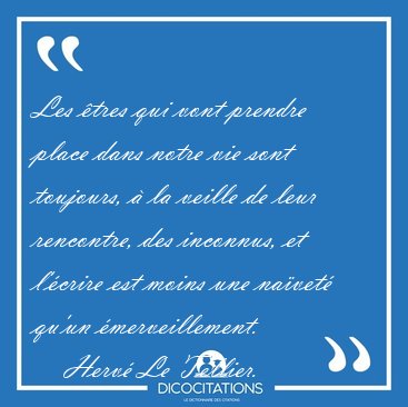 Les �tres qui vont prendre place dans notre vie sont toujours, � [...] - Herv� Le Tellier...