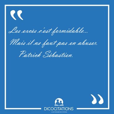 Les excs c'est formidable... Mais il ne faut pas en [...] - Patrick Sbastien...