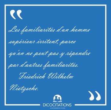 Les familiarit�s d'un homme sup�rieur irritent, parce qu'on ne [...] - Friedrich Wilhelm Nietzsche...