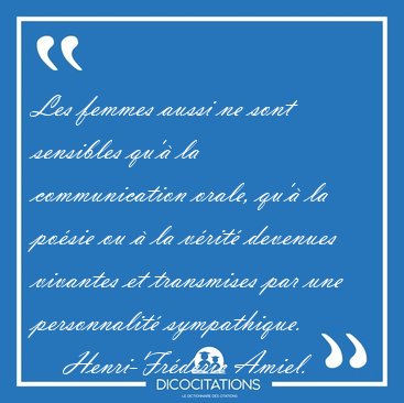 Les femmes aussi ne sont sensibles qu'� la communication orale, [...] - Henri-Fr�d�ric Amiel...