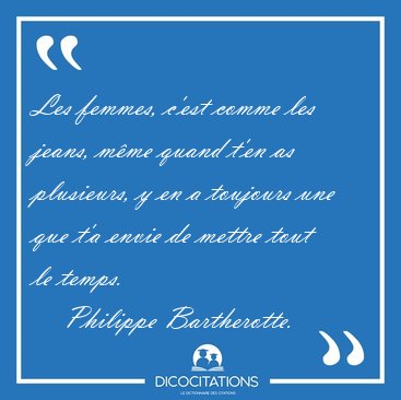 Les femmes, c'est comme les jeans, mme quand t'en as plusieurs, [...] - Philippe Bartherotte...