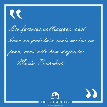 Les femmes callipyges, c'est beau en peinture mais moins en [...] - Maria Pourchet...