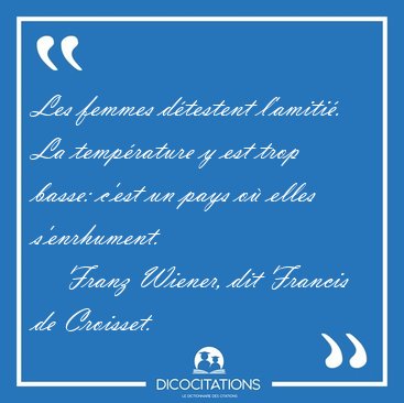 Les femmes dtestent l'amiti. La temprature y est trop basse: [...] - Franz Wiener, dit Francis de Croisset...