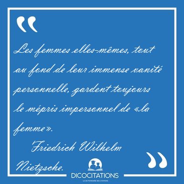 Les femmes elles-m�mes, tout au fond de leur immense vanit� [...] - Friedrich Wilhelm Nietzsche...