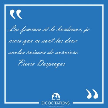 Les femmes et le bordeaux, je crois que ce sont les deux seules [...] - Pierre Desproges...