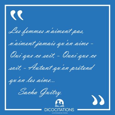 Les femmes n'aiment pas, n'aiment jamais qu'on aime - Qui que ce [...] - Sacha Guitry...
