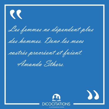 Les femmes ne dpendent plus des hommes. Donc les mecs castrs [...] - Amanda Sthers...