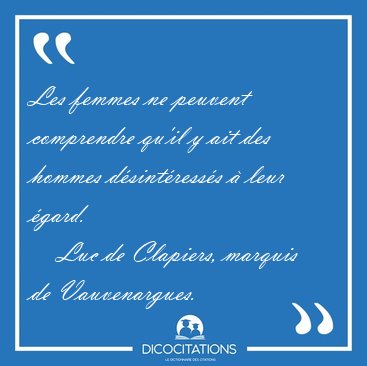 Les femmes ne peuvent comprendre qu'il y ait des hommes [...] - Luc de Clapiers, marquis de Vauvenargues...