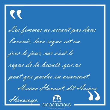 Les femmes ne vivent pas dans l'avenir, leur r�gne est au jour [...] - Ars�ne Housset, dit Ars�ne Houssaye...
