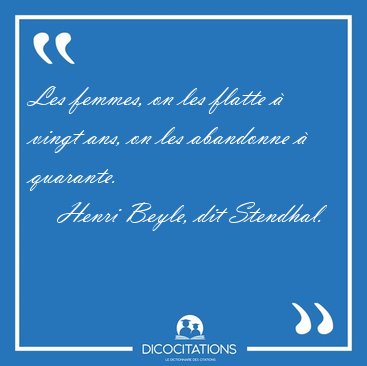 Les femmes, on les flatte � vingt ans, on les abandonne � [...] - Henri Beyle, dit Stendhal...