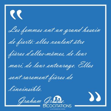 Les femmes ont un grand besoin de fiert�: elles veulent �tre [...] - Graham Greene...