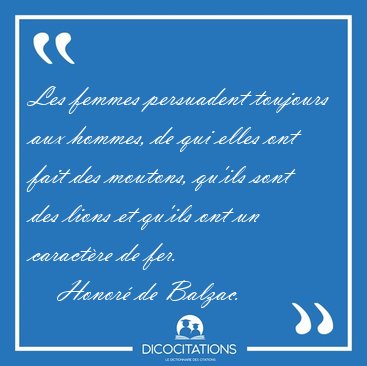 Les femmes persuadent toujours aux hommes, de qui elles ont fait [...] - Honor de Balzac...