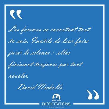 Les femmes se racontent tout, tu sais. Inutile de leur faire [...] - David Nicholls...