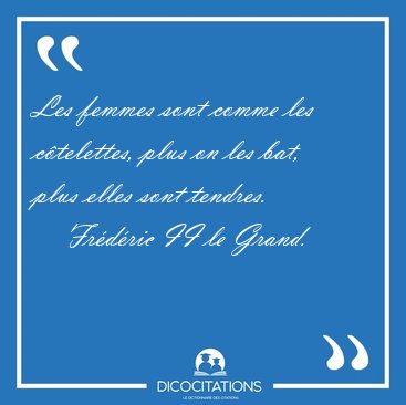 Les femmes sont comme les c�telettes, plus on les bat, plus [...] - Fr�d�ric II le Grand...