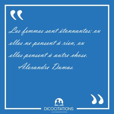 Les femmes sont �tonnantes: ou elles ne pensent � rien, ou elles [...] - Alexandre Dumas...