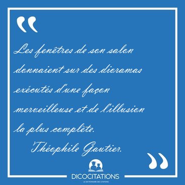 Les fentres de son salon donnaient sur des dioramas excuts [...] - Thophile Gautier...