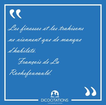 Les finesses et les trahisons ne viennent que de manque [...] - Fran�ois de La Rochefoucauld...