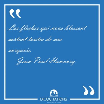 Les fl�ches qui nous blessent sortent toutes de nos [...] - Jean-Paul Hameury...