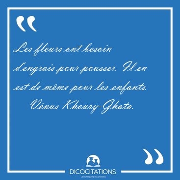 Les fleurs ont besoin d'engrais pour pousser. Il en est de m�me [...] - V�nus Khoury-Ghata...