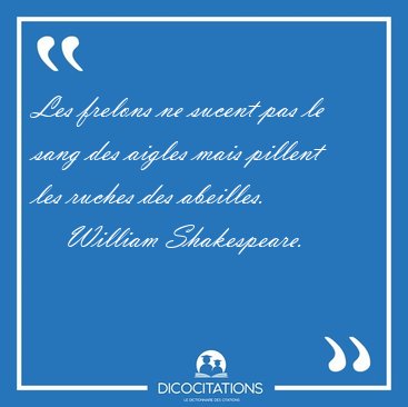 Les frelons ne sucent pas le sang des aigles mais pillent les [...] - William Shakespeare...