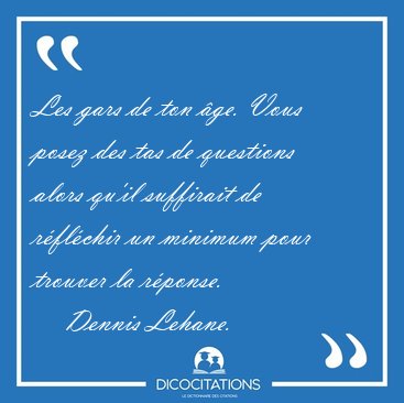 Les gars de ton ge. Vous posez des tas de questions alors qu'il [...] - Dennis Lehane...