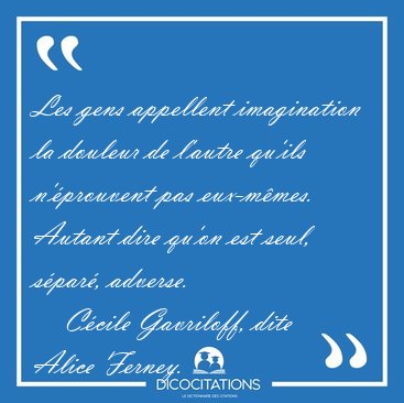 Les gens appellent imagination la douleur de l'autre qu'ils [...] - C�cile Gavriloff, dite Alice Ferney...